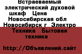 Встраеваемый электрический духовой шкаф › Цена ­ 10 000 - Новосибирская обл., Новосибирск г. Электро-Техника » Бытовая техника   